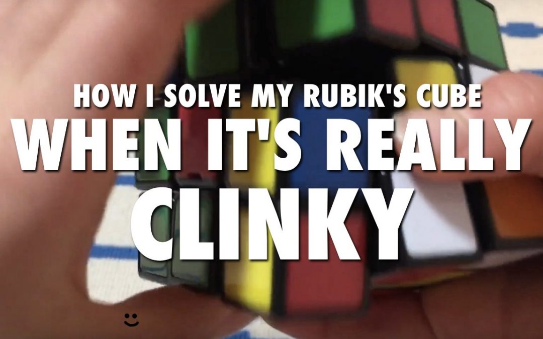 How I Solve My Rubik’s Cube When it’s Really Clinky [VIDEO]